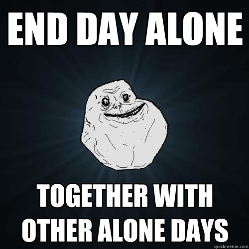 end day alone together with other alone days  Forever Alone