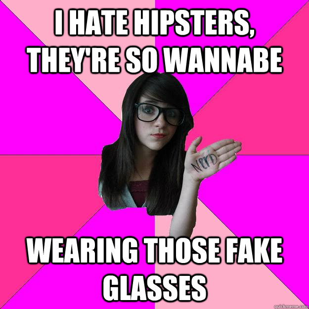 I hate hipsters, they're so wannabe wearing those fake glasses  Idiot Nerd Girl