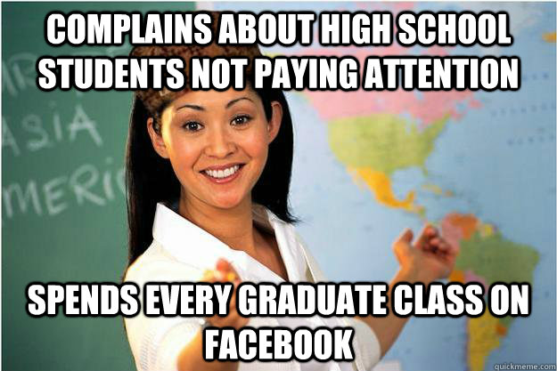 Complains about high school students not paying attention Spends every graduate class on facebook - Complains about high school students not paying attention Spends every graduate class on facebook  Scumbag Teacher