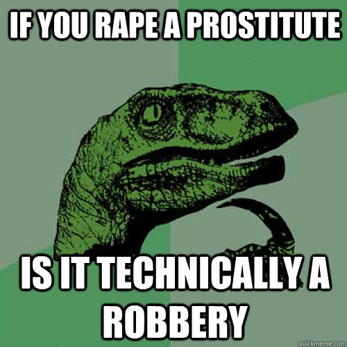 If you rape a prostitute Is it technically a robbery  Philosoraptor