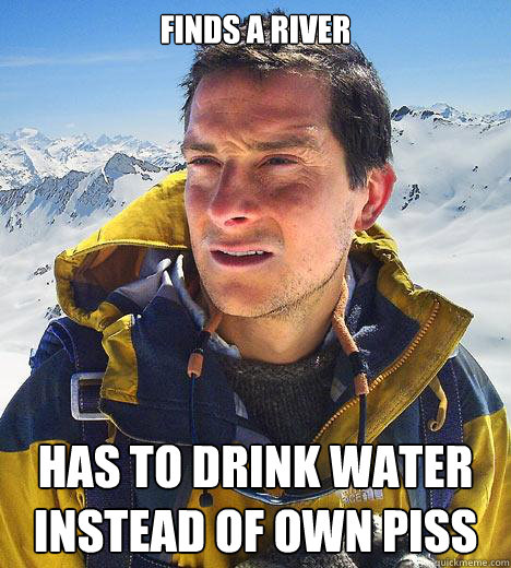 Finds a river has to drink water instead of own piss - Finds a river has to drink water instead of own piss  Bear Grylls