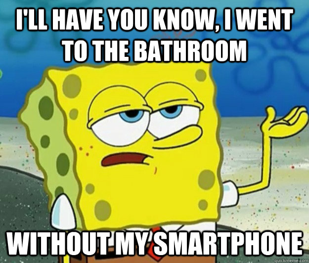 I'll have you know, I went to the bathroom without my smartphone - I'll have you know, I went to the bathroom without my smartphone  Tough Spongebob