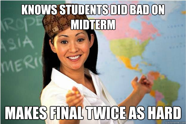 Knows students did bad on midterm makes final twice as hard   Scumbag Teacher