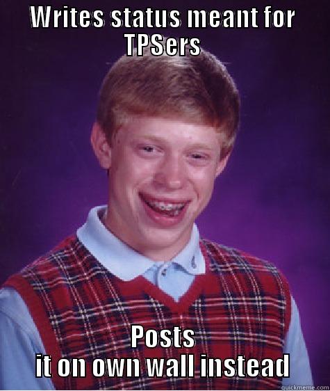 WRITES STATUS MEANT FOR TPSERS POSTS IT ON OWN WALL INSTEAD Bad Luck Brian