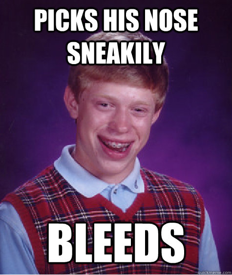 Picks his nose sneakily Bleeds  Bad Luck Brian