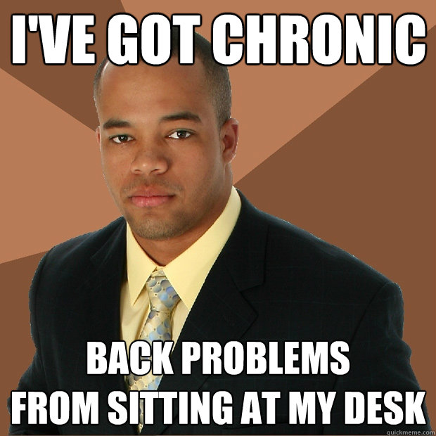 I've got Chronic Back problems 
from sitting at my desk - I've got Chronic Back problems 
from sitting at my desk  Successful Black Man