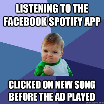 Listening to the facebook spotify app clicked on new song before the ad played - Listening to the facebook spotify app clicked on new song before the ad played  Success Kid