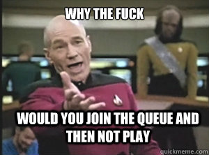 why the fuck Would you join the queue and then not play - why the fuck Would you join the queue and then not play  Annoyed Picard