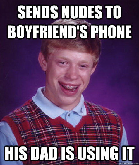 Sends nudes to boyfriend's phone His dad is using it  Bad Luck Brian