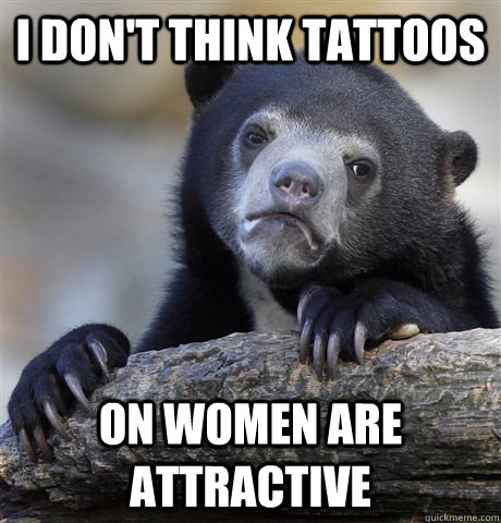 I don't think tattoos On women are attractive  Confession Bear