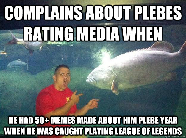 complains about plebes rating media when he had 50+ memes made about him plebe year when he was caught playing league of legends  