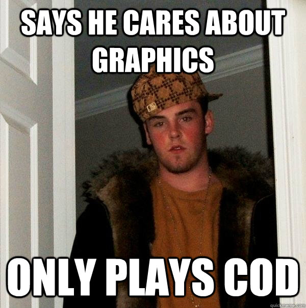 Says he cares about graphics only plays Cod - Says he cares about graphics only plays Cod  Scumbag Steve