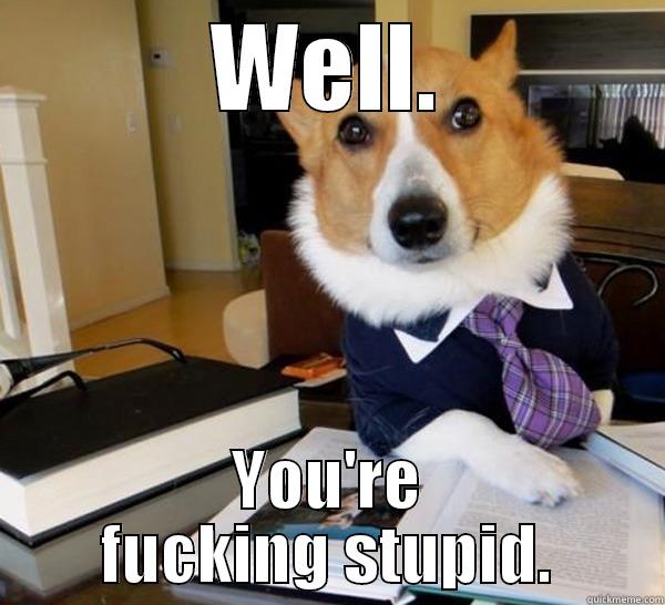 WELL. YOU'RE FUCKING STUPID. Lawyer Dog