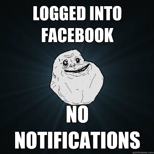 logged into facebook no notifications  Forever Alone