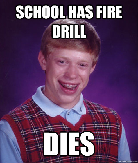 School Has Fire Drill Dies  Bad Luck Brian