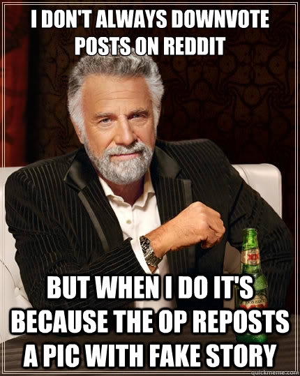 I don't always downvote posts on reddit But when i do it's because the OP reposts a pic with fake story - I don't always downvote posts on reddit But when i do it's because the OP reposts a pic with fake story  The Most Interesting Man In The World