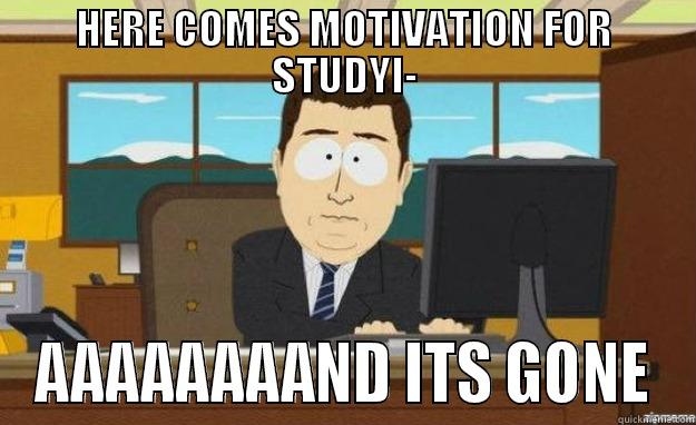 HERE COMES MOTIVATION FOR STUDYI- AAAAAAAAND ITS GONE aaaand its gone