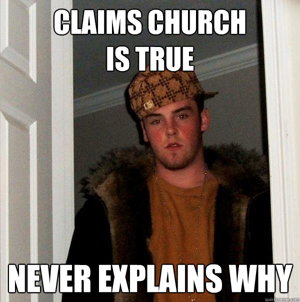 Claims church 
is true never explains why  Scumbag Steve