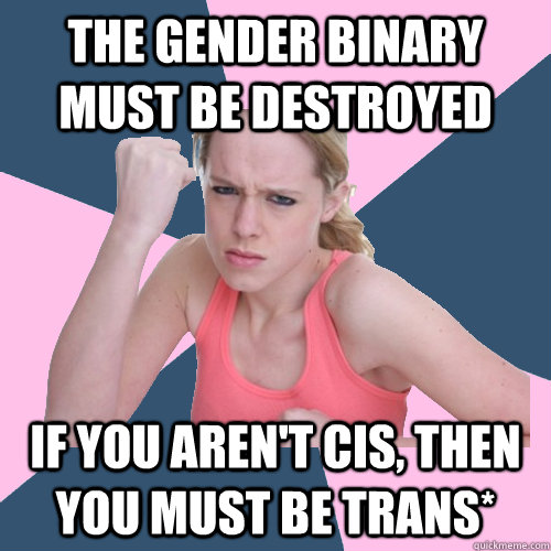 the gender binary must be destroyed if you aren't cis, then you must be trans*  Social Justice Sally