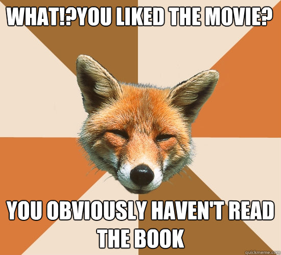 What!?You liked the movie?
 You obviously haven't read the book  Condescending Fox