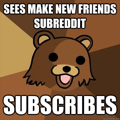 Sees Make New Friends Subreddit Subscribes - Sees Make New Friends Subreddit Subscribes  Pedobear