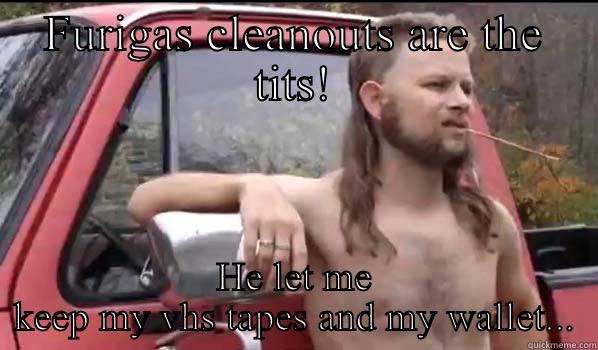 FURIGAS CLEANOUTS ARE THE TITS! HE LET ME KEEP MY VHS TAPES AND MY WALLET... Almost Politically Correct Redneck