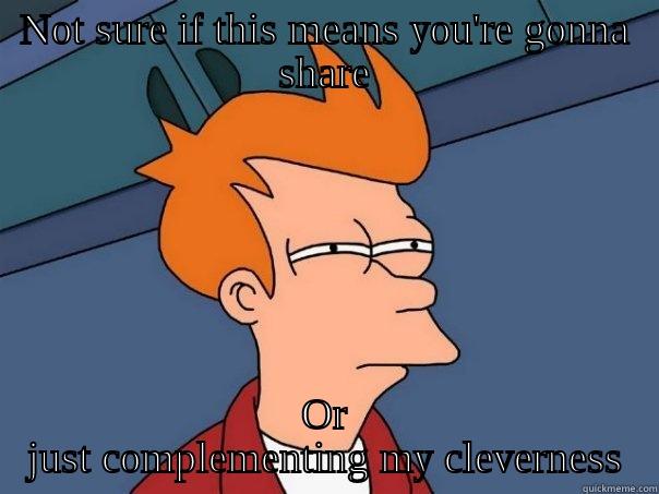 NOT SURE IF THIS MEANS YOU'RE GONNA SHARE OR JUST COMPLEMENTING MY CLEVERNESS Futurama Fry