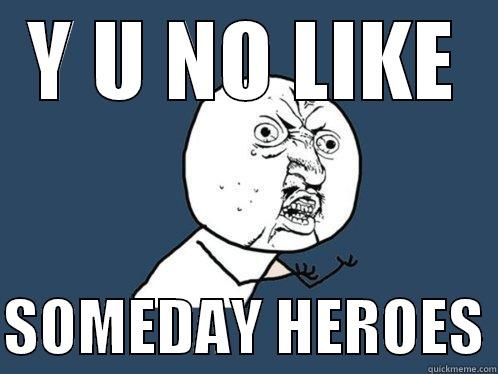 Y U NO LIKE  SOMEDAY HEROES Y U No