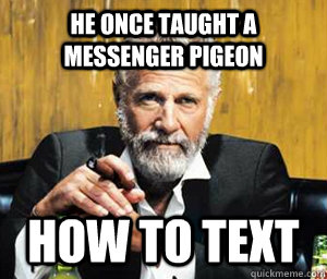 He once taught a messenger pigeon how to text - He once taught a messenger pigeon how to text  A Most Interesting Man