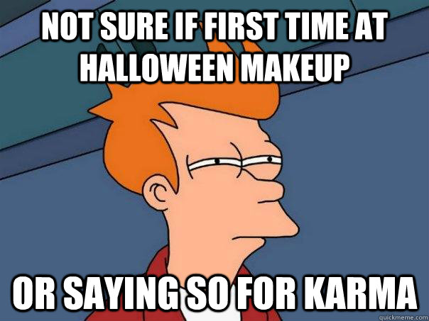 not sure if first time at Halloween makeup or saying so for karma  Futurama Fry