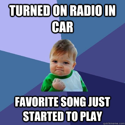 Turned on radio in car Favorite song just started to play - Turned on radio in car Favorite song just started to play  Success Kid