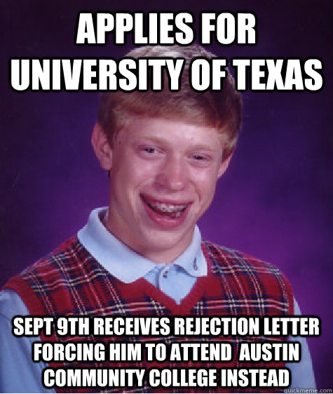 applies for university of texas sept 9th receives rejection letter forcing him to attend  austin community college instead - applies for university of texas sept 9th receives rejection letter forcing him to attend  austin community college instead  Bad Luck Brian