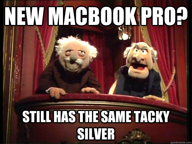 New Macbook pro? Still has the same tacky silver - New Macbook pro? Still has the same tacky silver  Grumpy Muppets