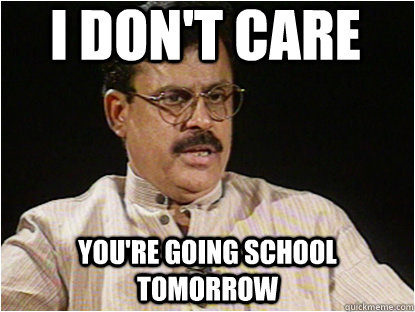 i don't care you're going school tomorrow  Typical Indian Father