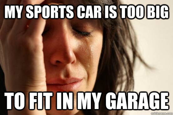 my sports car is too big to fit in my garage  First World Problems