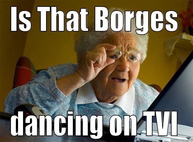 IS THAT BORGES DANCING ON TVI Grandma finds the Internet