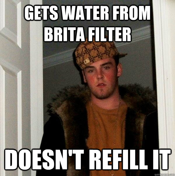 Gets water from Brita Filter Doesn't Refill it  Scumbag Steve