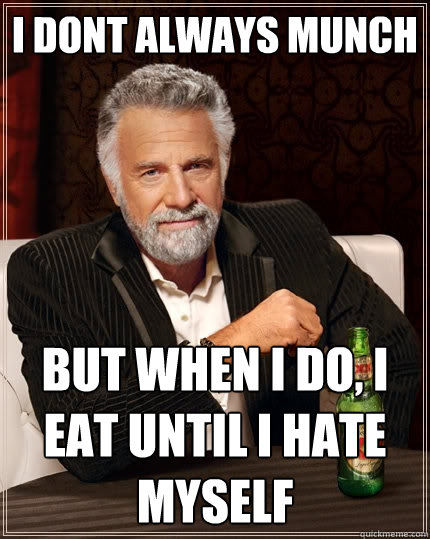 I dont always munch But when I do, I eat until I hate myself   The Most Interesting Man In The World