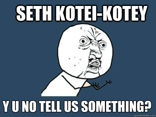 SETH KOTEI-KOTEY Y U NO TELL US SOMETHING?  Y U No