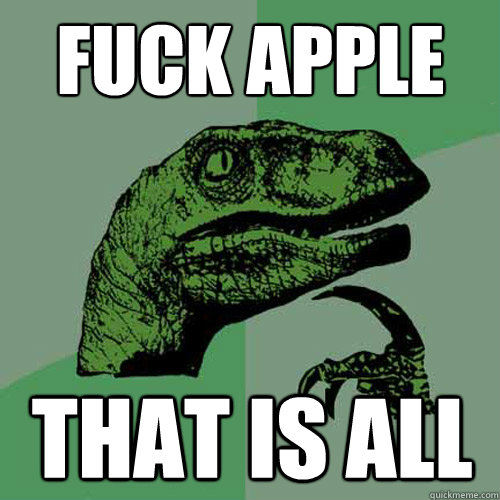 fuck apple that is all
  Philosoraptor