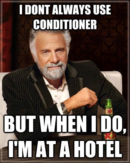 I dont always use conditioner But when i do, I'm at a hotel  The Most Interesting Man In The World