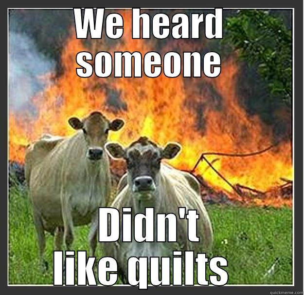 I'm on fire - WE HEARD SOMEONE DIDN'T LIKE QUILTS   Evil cows