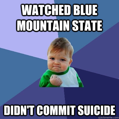 watched blue mountain state didn't commit suicide - watched blue mountain state didn't commit suicide  Success Kid