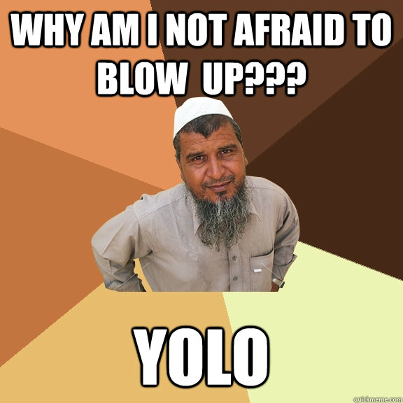 Why am i not afraid to blow  up??? YOLO  Ordinary Muslim Man