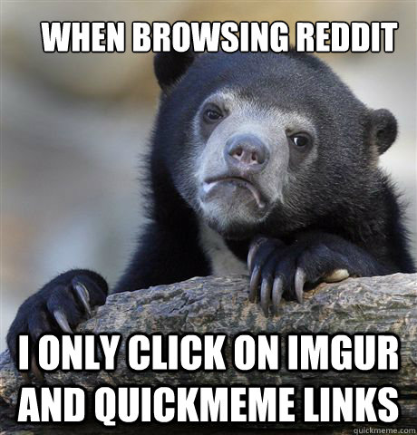 when browsing reddit i only click on imgur and quickmeme links  Confession Bear