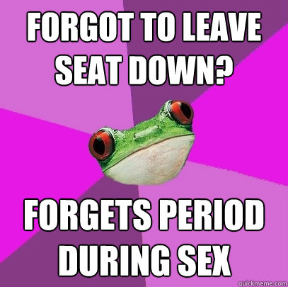 Forgot to leave seat down? Forgets period during sex  Foul Bachelorette Frog