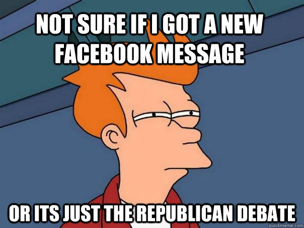 Not sure if I got a new facebook message Or its just the republican debate - Not sure if I got a new facebook message Or its just the republican debate  Futurama Fry