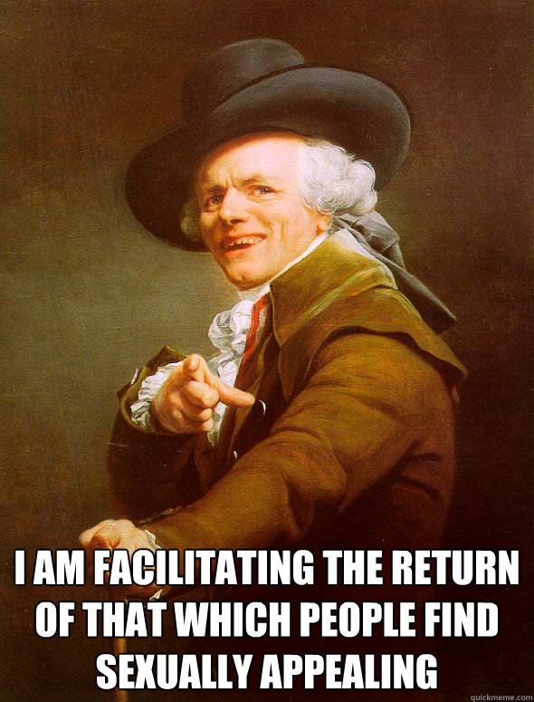 i am facilitating the return of that which people find sexually appealing - i am facilitating the return of that which people find sexually appealing  Joseph Ducreux