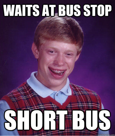 waits at bus stop short bus - waits at bus stop short bus  Bad Luck Brian