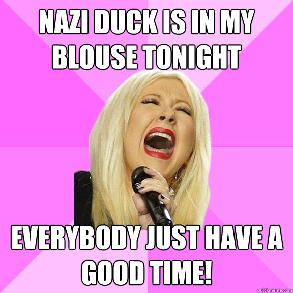 Nazi duck is in my blouse tonight everybody just have a good time!  Wrong Lyrics Christina